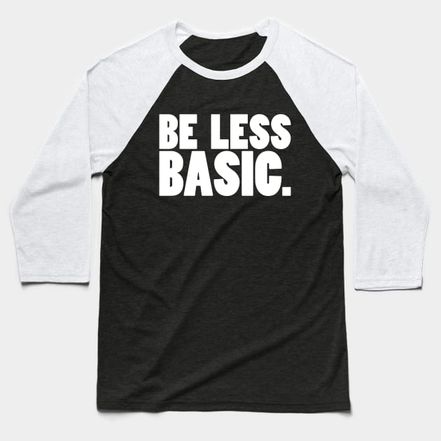 Be Less Basic (White Print) Baseball T-Shirt by nothisispatr.ck